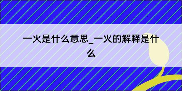 一火是什么意思_一火的解释是什么