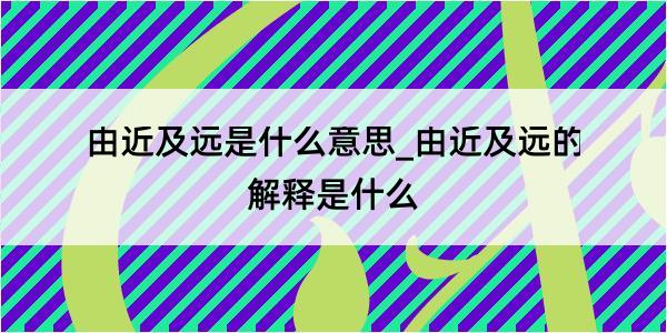 由近及远是什么意思_由近及远的解释是什么