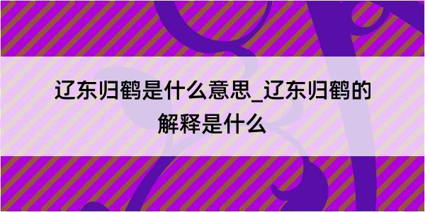 辽东归鹤是什么意思_辽东归鹤的解释是什么