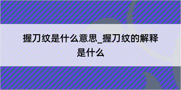 握刀纹是什么意思_握刀纹的解释是什么