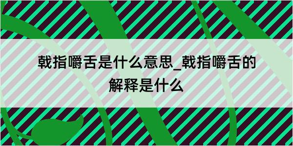 戟指嚼舌是什么意思_戟指嚼舌的解释是什么