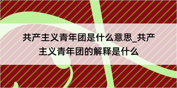 共产主义青年团是什么意思_共产主义青年团的解释是什么