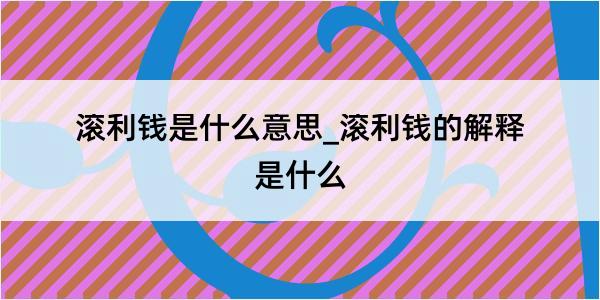 滚利钱是什么意思_滚利钱的解释是什么