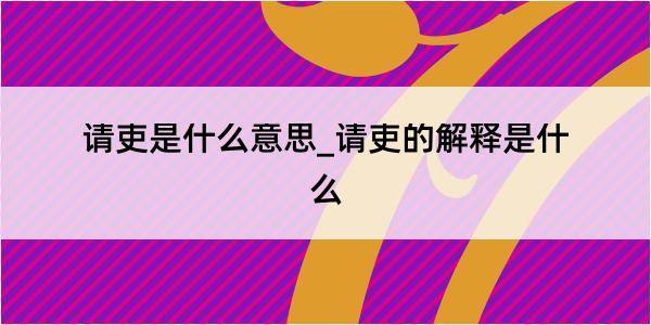 请吏是什么意思_请吏的解释是什么