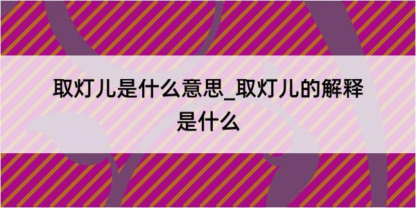 取灯儿是什么意思_取灯儿的解释是什么