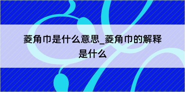 菱角巾是什么意思_菱角巾的解释是什么