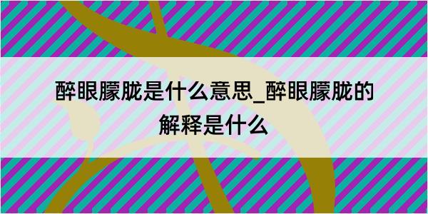 醉眼朦胧是什么意思_醉眼朦胧的解释是什么