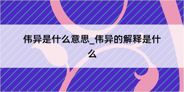 伟异是什么意思_伟异的解释是什么