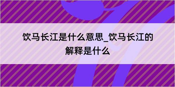 饮马长江是什么意思_饮马长江的解释是什么