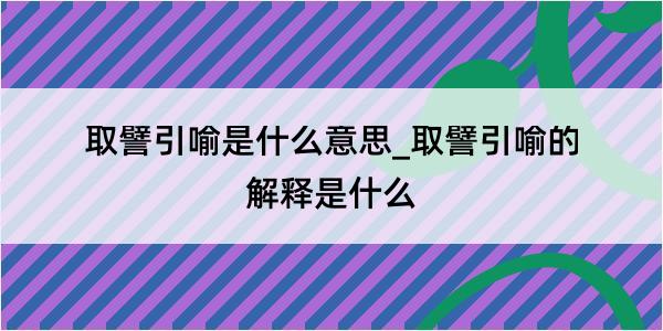 取譬引喻是什么意思_取譬引喻的解释是什么