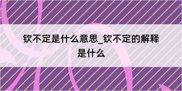 钦不定是什么意思_钦不定的解释是什么