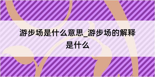 游步场是什么意思_游步场的解释是什么