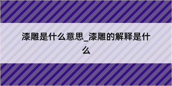 漆雕是什么意思_漆雕的解释是什么