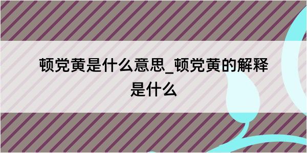 顿党黄是什么意思_顿党黄的解释是什么