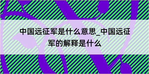 中国远征军是什么意思_中国远征军的解释是什么