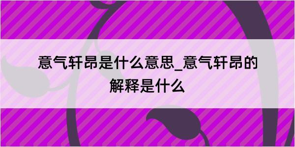 意气轩昂是什么意思_意气轩昂的解释是什么