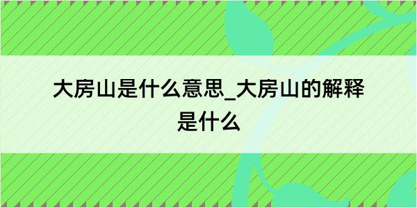 大房山是什么意思_大房山的解释是什么