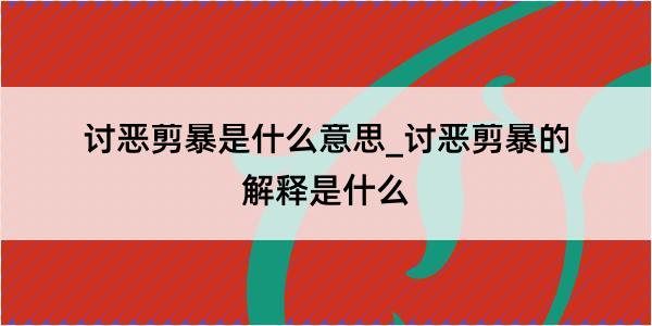 讨恶剪暴是什么意思_讨恶剪暴的解释是什么