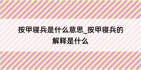 按甲寝兵是什么意思_按甲寝兵的解释是什么