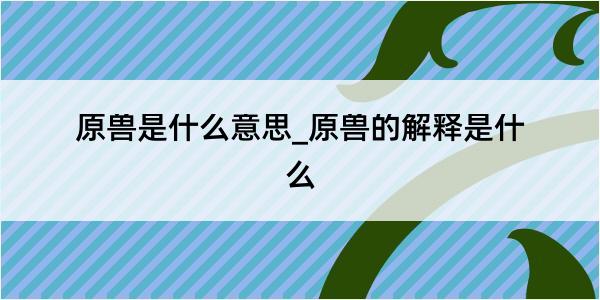 原兽是什么意思_原兽的解释是什么