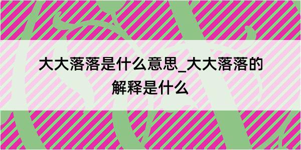 大大落落是什么意思_大大落落的解释是什么