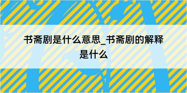 书斋剧是什么意思_书斋剧的解释是什么