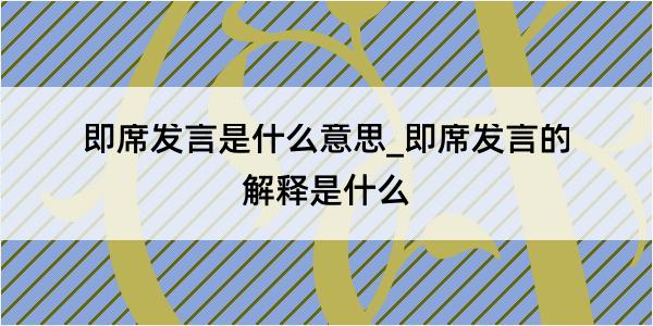 即席发言是什么意思_即席发言的解释是什么