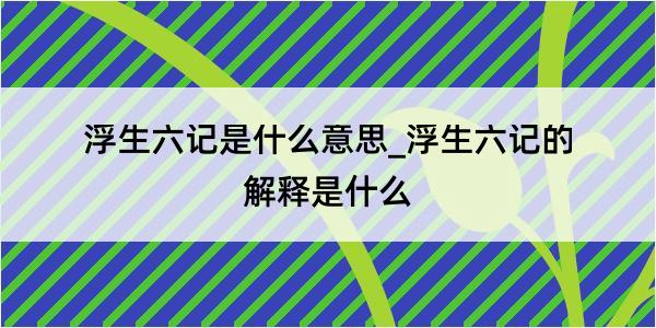 浮生六记是什么意思_浮生六记的解释是什么