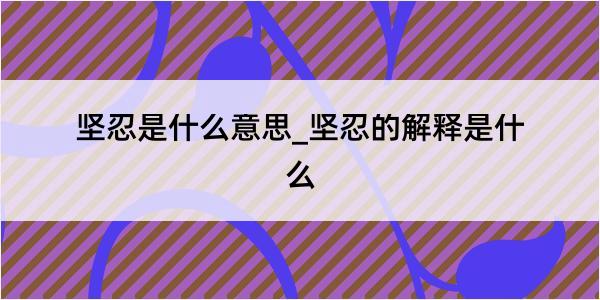 坚忍是什么意思_坚忍的解释是什么