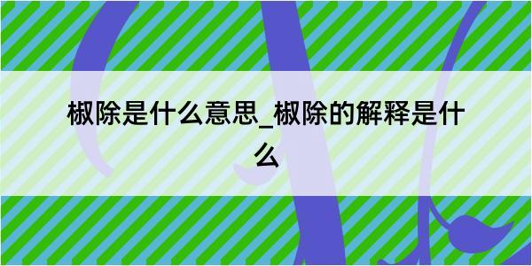 椒除是什么意思_椒除的解释是什么