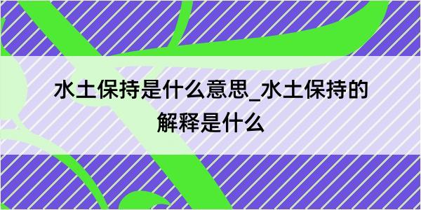 水土保持是什么意思_水土保持的解释是什么