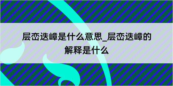 层峦迭嶂是什么意思_层峦迭嶂的解释是什么