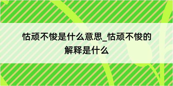 怙顽不悛是什么意思_怙顽不悛的解释是什么