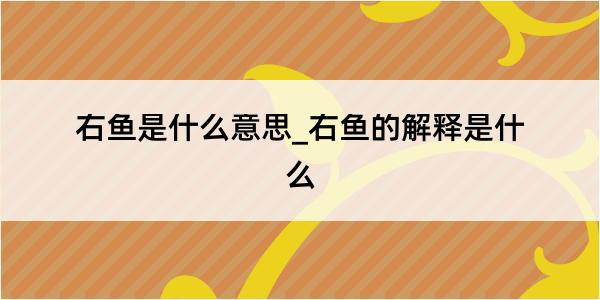 右鱼是什么意思_右鱼的解释是什么