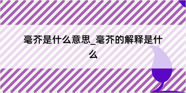 毫芥是什么意思_毫芥的解释是什么