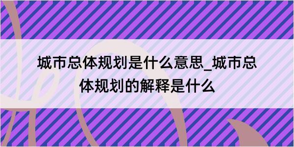 城市总体规划是什么意思_城市总体规划的解释是什么