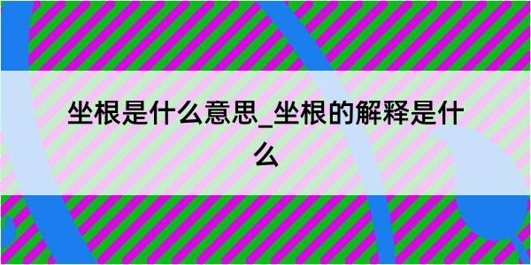 坐根是什么意思_坐根的解释是什么