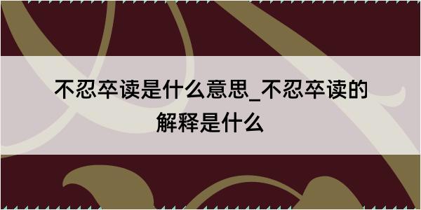 不忍卒读是什么意思_不忍卒读的解释是什么