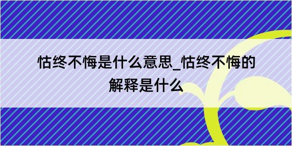 怙终不悔是什么意思_怙终不悔的解释是什么