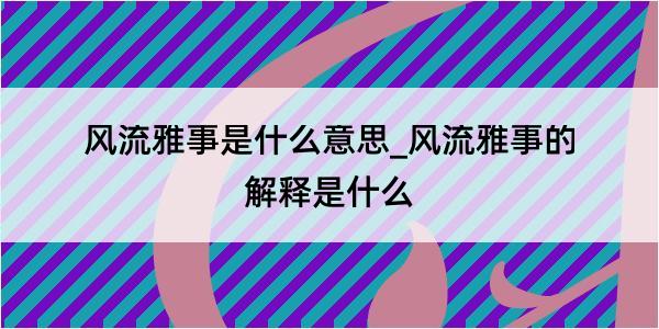 风流雅事是什么意思_风流雅事的解释是什么