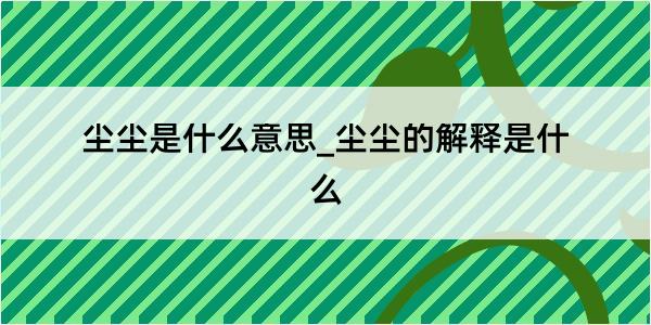 尘尘是什么意思_尘尘的解释是什么