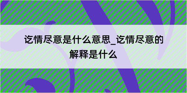 讫情尽意是什么意思_讫情尽意的解释是什么