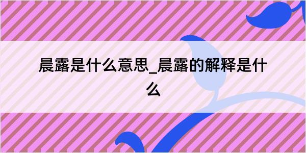 晨露是什么意思_晨露的解释是什么