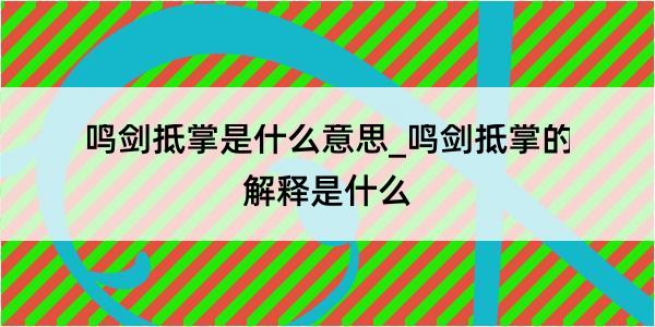 鸣剑抵掌是什么意思_鸣剑抵掌的解释是什么