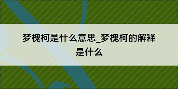 梦槐柯是什么意思_梦槐柯的解释是什么