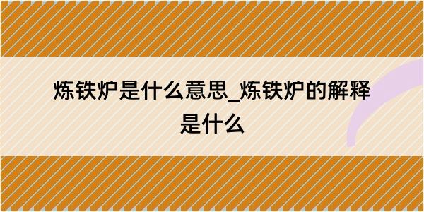 炼铁炉是什么意思_炼铁炉的解释是什么