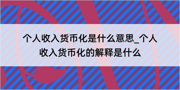 个人收入货币化是什么意思_个人收入货币化的解释是什么