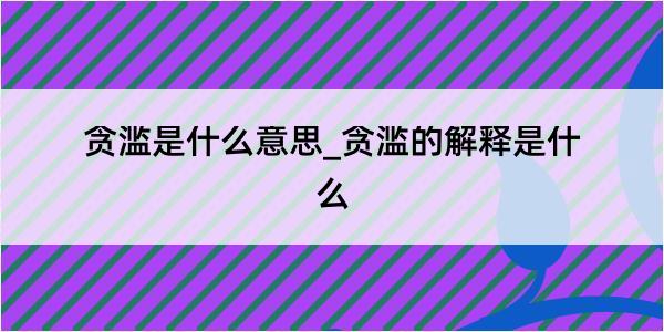 贪滥是什么意思_贪滥的解释是什么