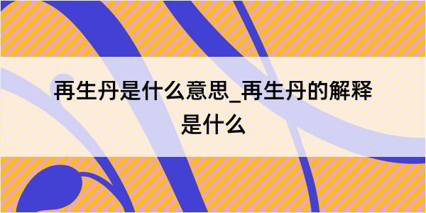 再生丹是什么意思_再生丹的解释是什么