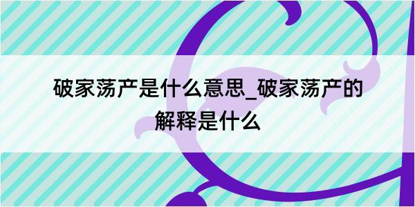 破家荡产是什么意思_破家荡产的解释是什么